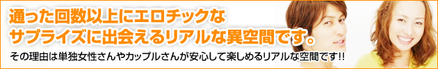 通った回数以上にエロチックなサプライズに出会える
リアルな異空間
